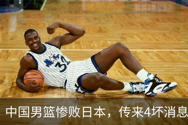 中国男篮惨败日本，传来4坏消息1好消息，防守崩盘 郭士强或下课